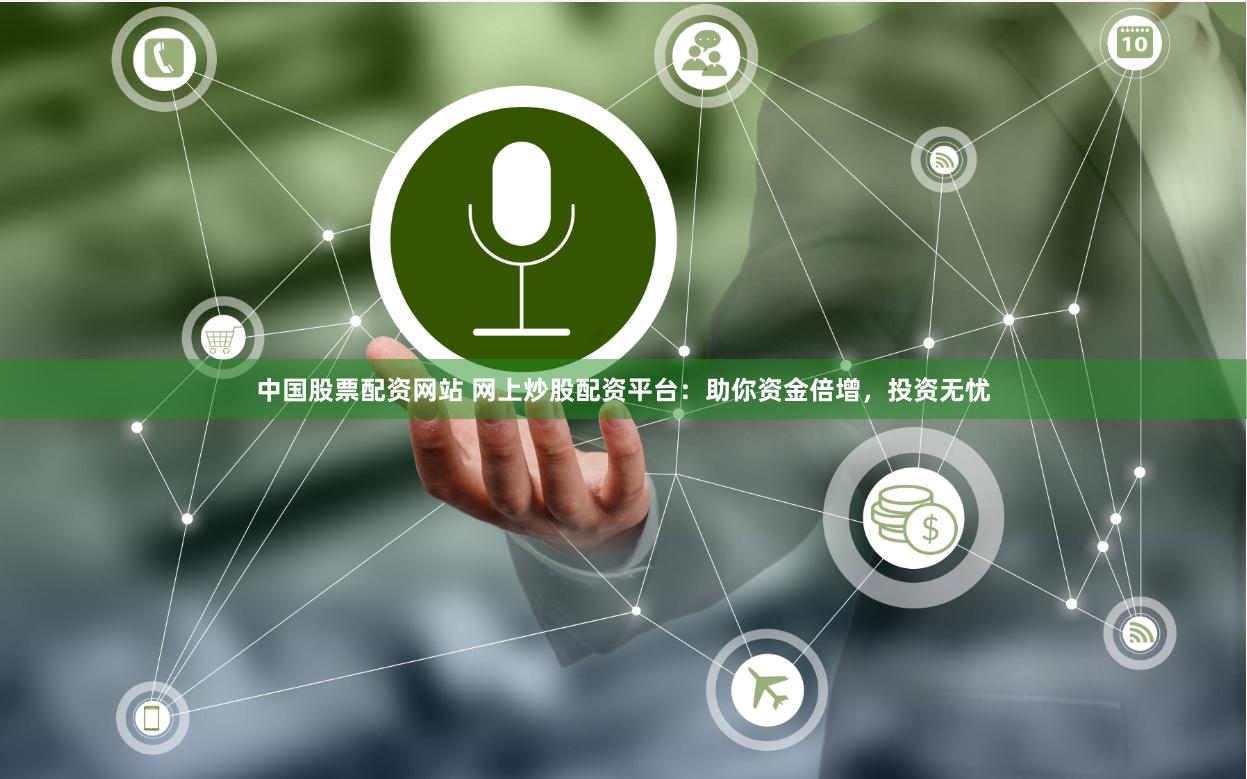 中国股票配资网站 网上炒股配资平台：助你资金倍增，投资无忧
