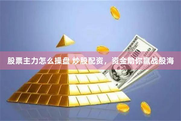 股票主力怎么操盘 炒股配资，资金助你赢战股海