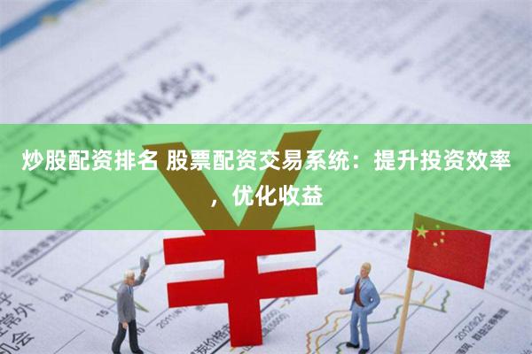 炒股配资排名 股票配资交易系统：提升投资效率，优化收益