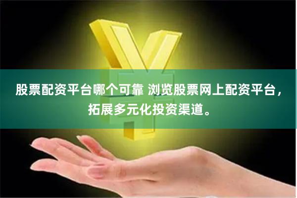 股票配资平台哪个可靠 浏览股票网上配资平台，拓展多元化投资渠道。