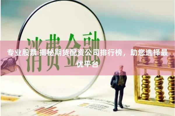专业股票 揭秘期货配资公司排行榜，助您选择最优平台