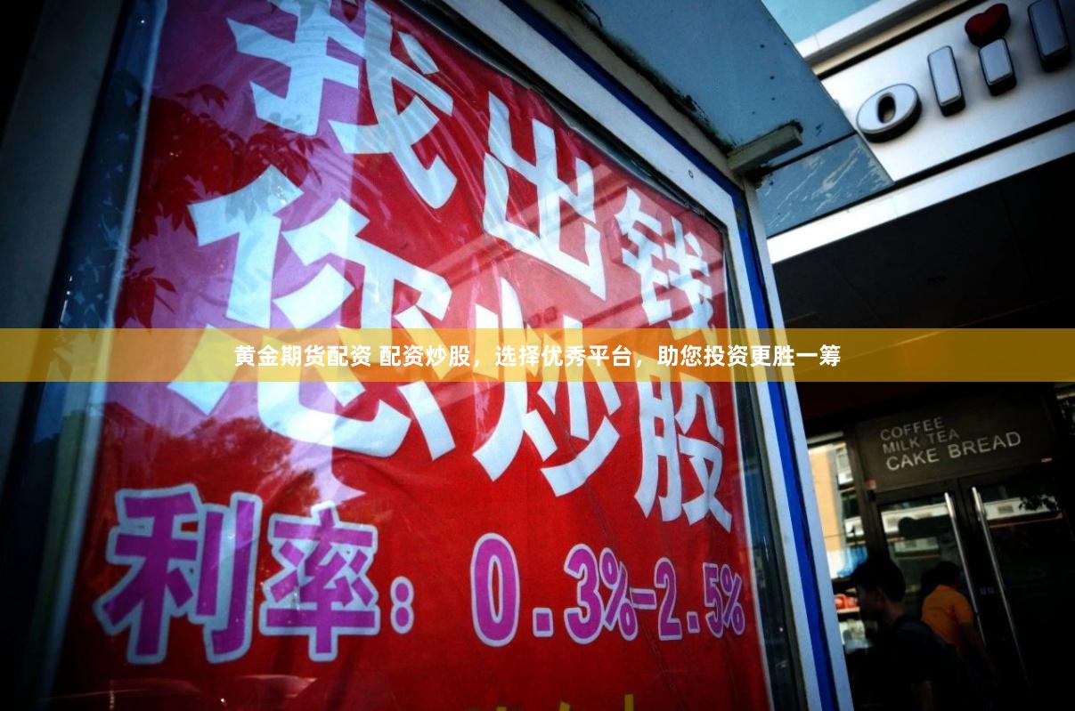 黄金期货配资 配资炒股，选择优秀平台，助您投资更胜一筹
