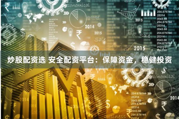 炒股配资选 安全配资平台：保障资金，稳健投资