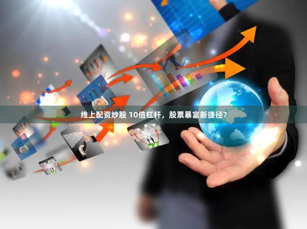 线上配资炒股 10倍杠杆，股票暴富新捷径？