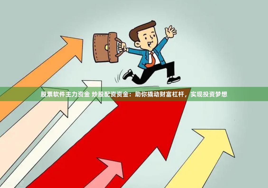 股票软件主力资金 炒股配资资金：助你撬动财富杠杆，实现投资梦想