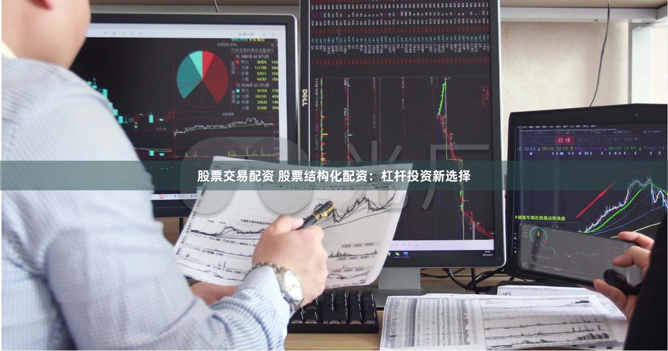股票交易配资 股票结构化配资：杠杆投资新选择