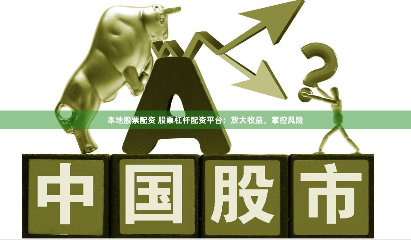 本地股票配资 股票杠杆配资平台：放大收益，掌控风险