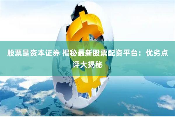 股票是资本证券 揭秘最新股票配资平台：优劣点评大揭秘