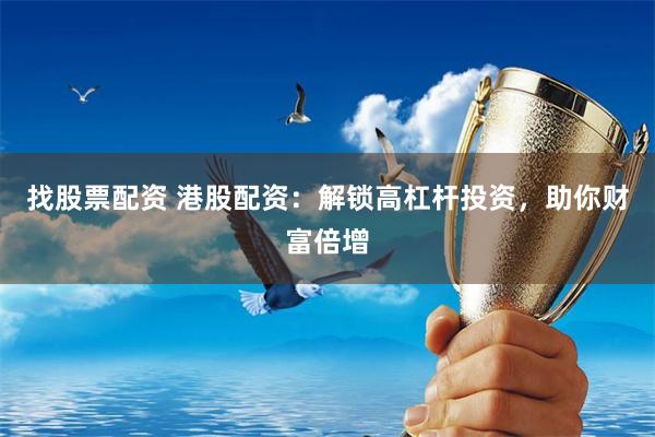 找股票配资 港股配资：解锁高杠杆投资，助你财富倍增