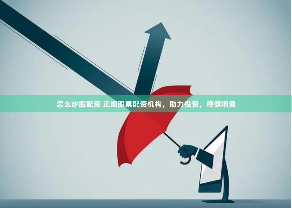 怎么炒股配资 正规股票配资机构，助力投资，稳健增值