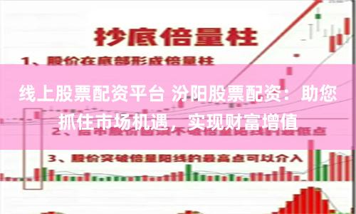 线上股票配资平台 汾阳股票配资：助您抓住市场机遇，实现财富增值