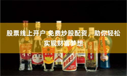 股票线上开户 免费炒股配资，助你轻松实现财富梦想