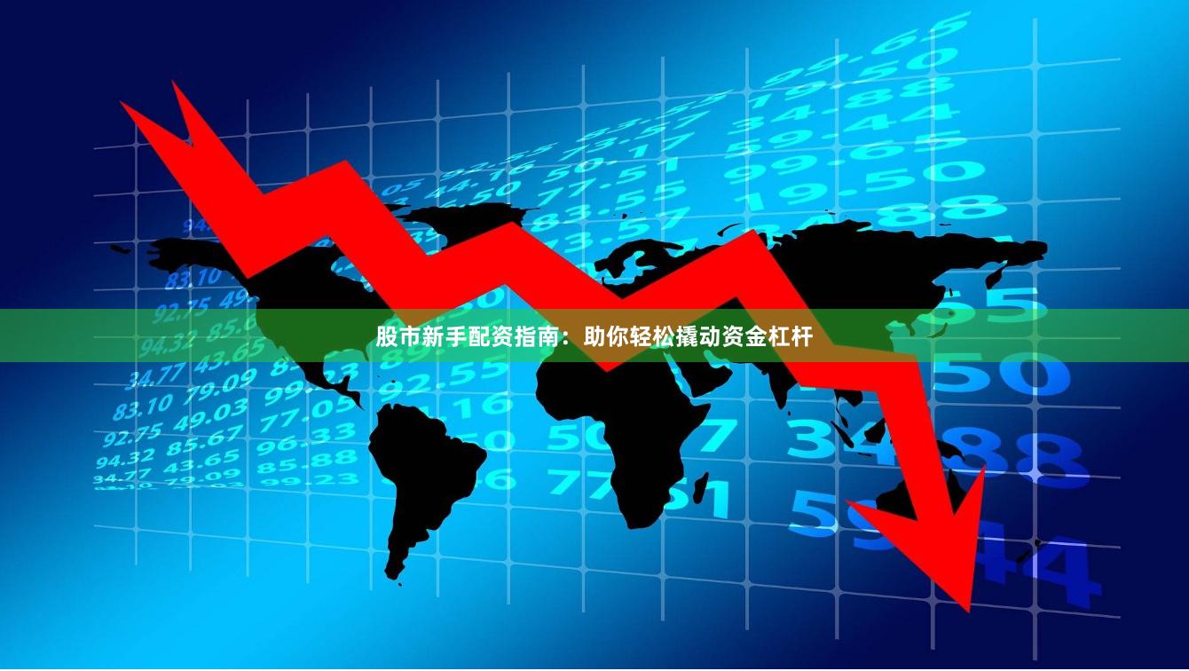 股市新手配资指南：助你轻松撬动资金杠杆