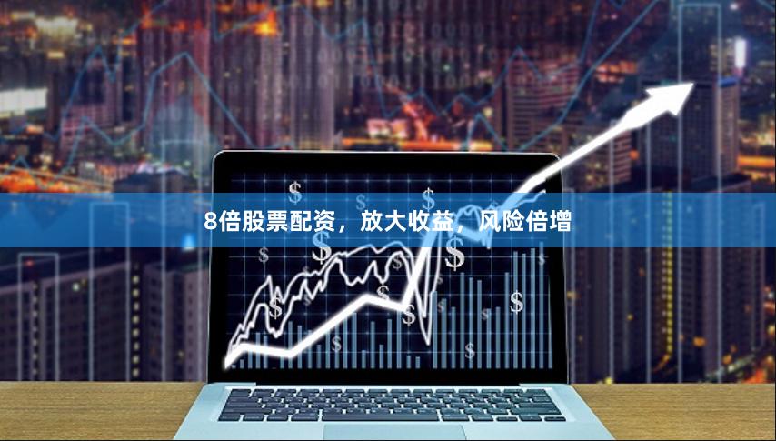 8倍股票配资，放大收益，风险倍增