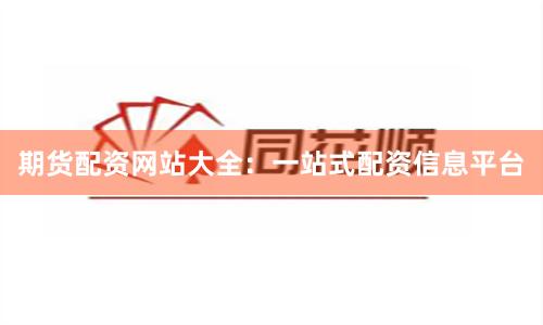 期货配资网站大全：一站式配资信息平台