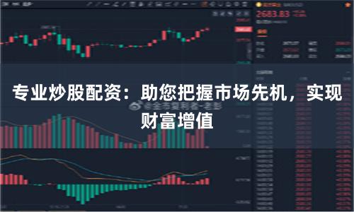 专业炒股配资：助您把握市场先机，实现财富增值