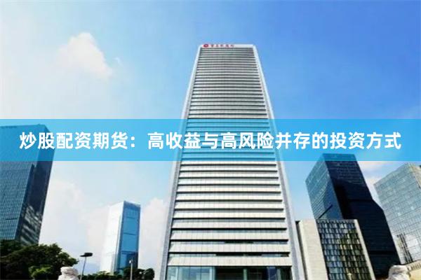 炒股配资期货：高收益与高风险并存的投资方式