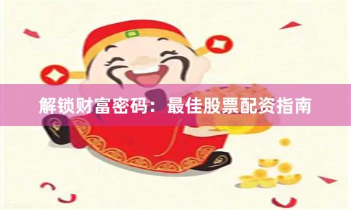 解锁财富密码：最佳股票配资指南