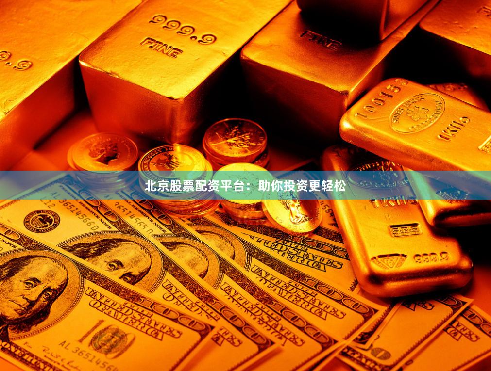 北京股票配资平台：助你投资更轻松