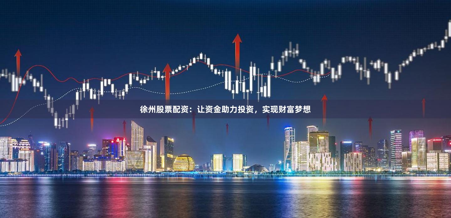 徐州股票配资：让资金助力投资，实现财富梦想