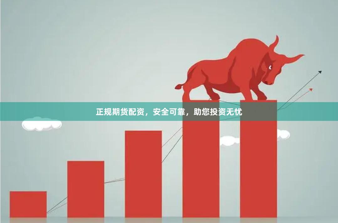 正规期货配资，安全可靠，助您投资无忧