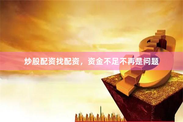 炒股配资找配资，资金不足不再是问题