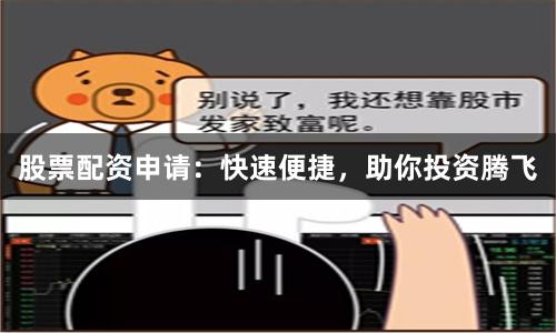 股票配资申请：快速便捷，助你投资腾飞