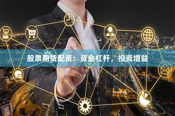 股票期货配资：资金杠杆，投资增益