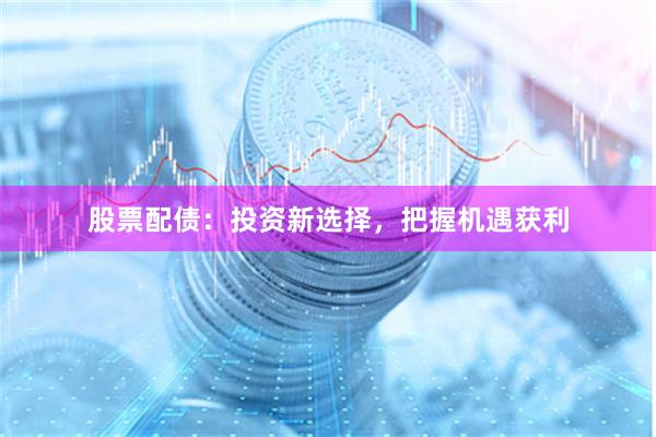 股票配债：投资新选择，把握机遇获利