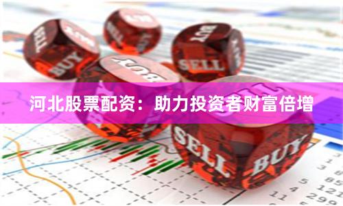 河北股票配资：助力投资者财富倍增