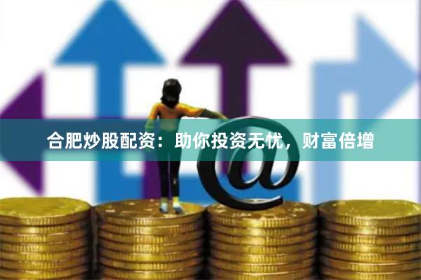 合肥炒股配资：助你投资无忧，财富倍增