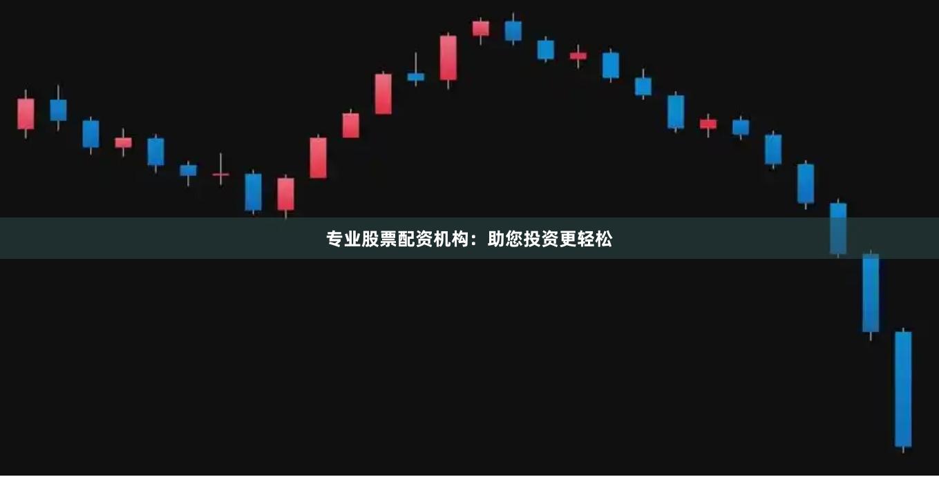 专业股票配资机构：助您投资更轻松