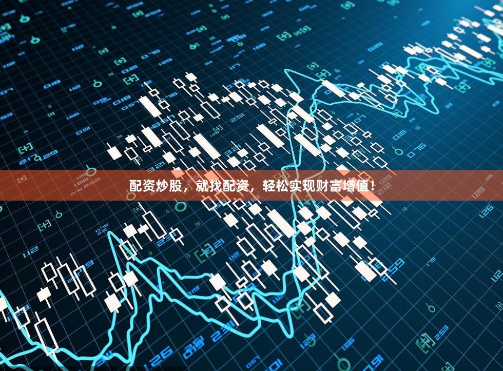 配资炒股，就找配资，轻松实现财富增值！