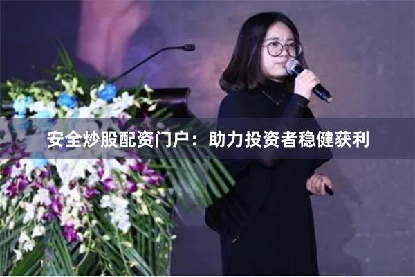 安全炒股配资门户：助力投资者稳健获利