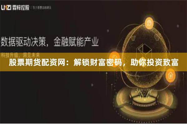 股票期货配资网：解锁财富密码，助你投资致富