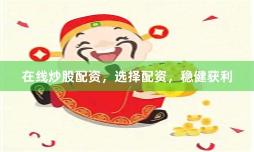 在线炒股配资，选择配资，稳健获利