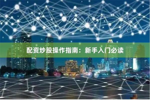 配资炒股操作指南：新手入门必读