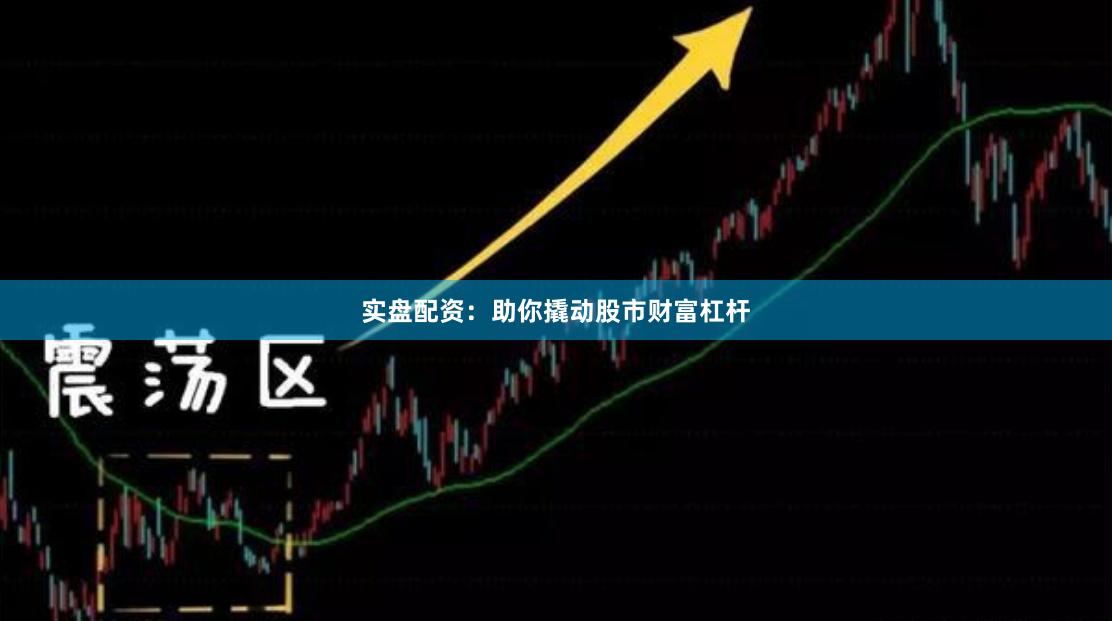实盘配资：助你撬动股市财富杠杆