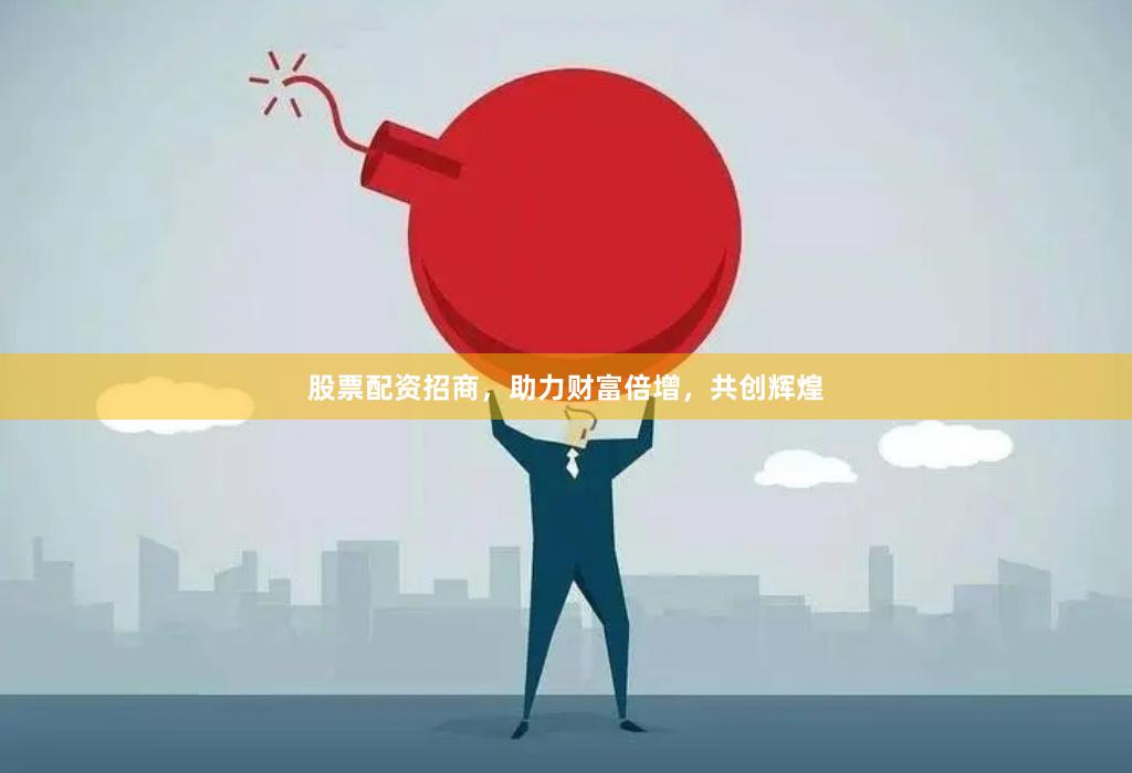 股票配资招商，助力财富倍增，共创辉煌