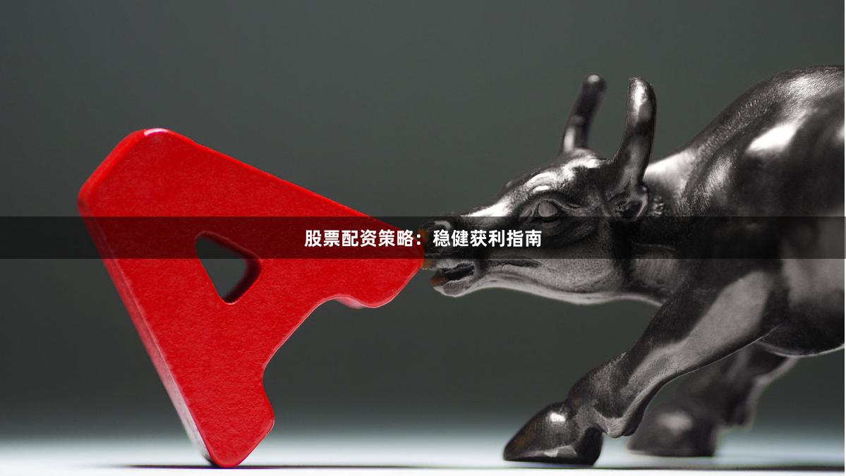 股票配资策略：稳健获利指南