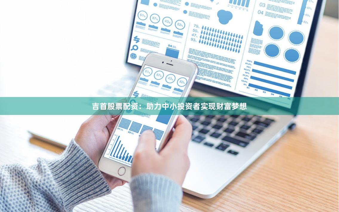 吉首股票配资：助力中小投资者实现财富梦想