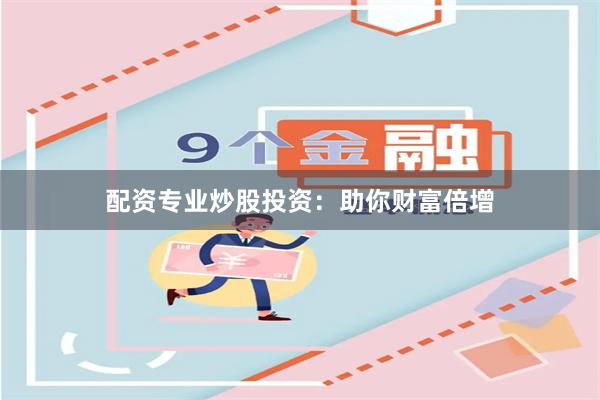 配资专业炒股投资：助你财富倍增