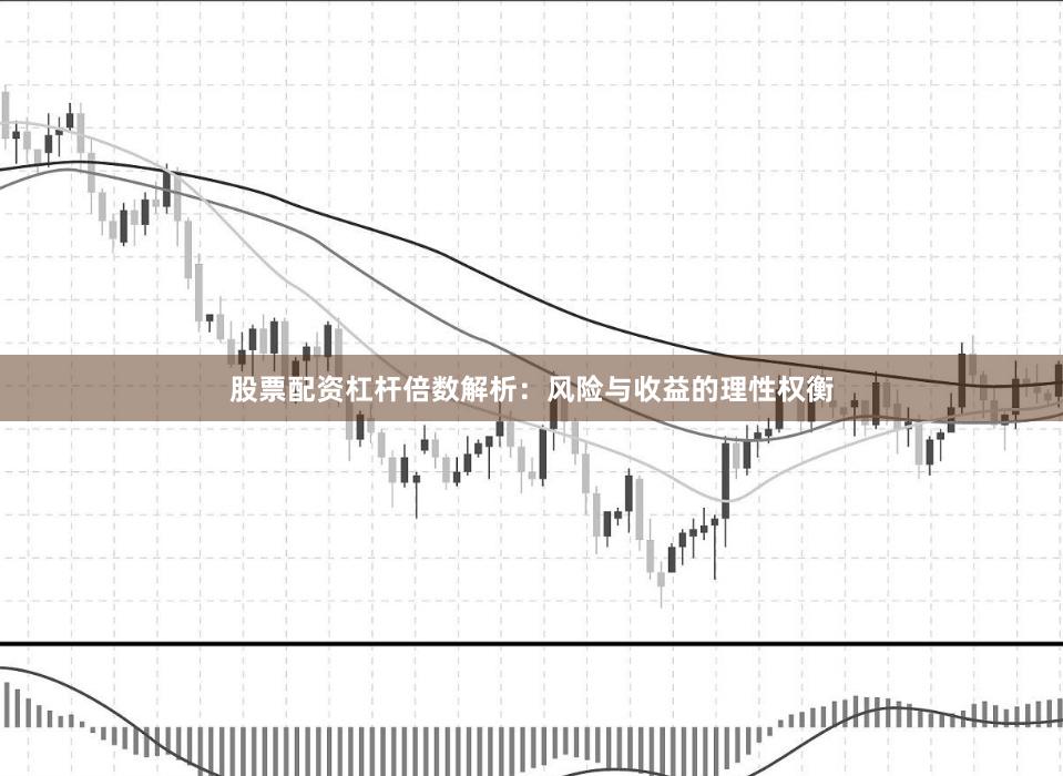 股票配资杠杆倍数解析：风险与收益的理性权衡