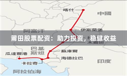 莆田股票配资：助力投资，稳健收益