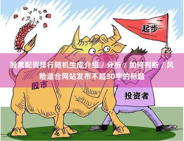 股票配资排行随机生成介绍 / 分析 / 如何判断 / 风险适合网站发布不超30字的标题
