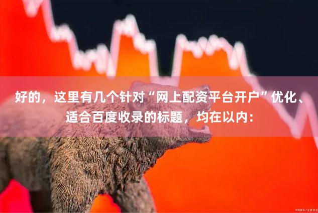 好的，这里有几个针对“网上配资平台开户”优化、适合百度收录的标题，均在以内：