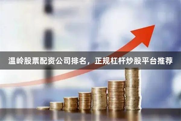 温岭股票配资公司排名，正规杠杆炒股平台推荐
