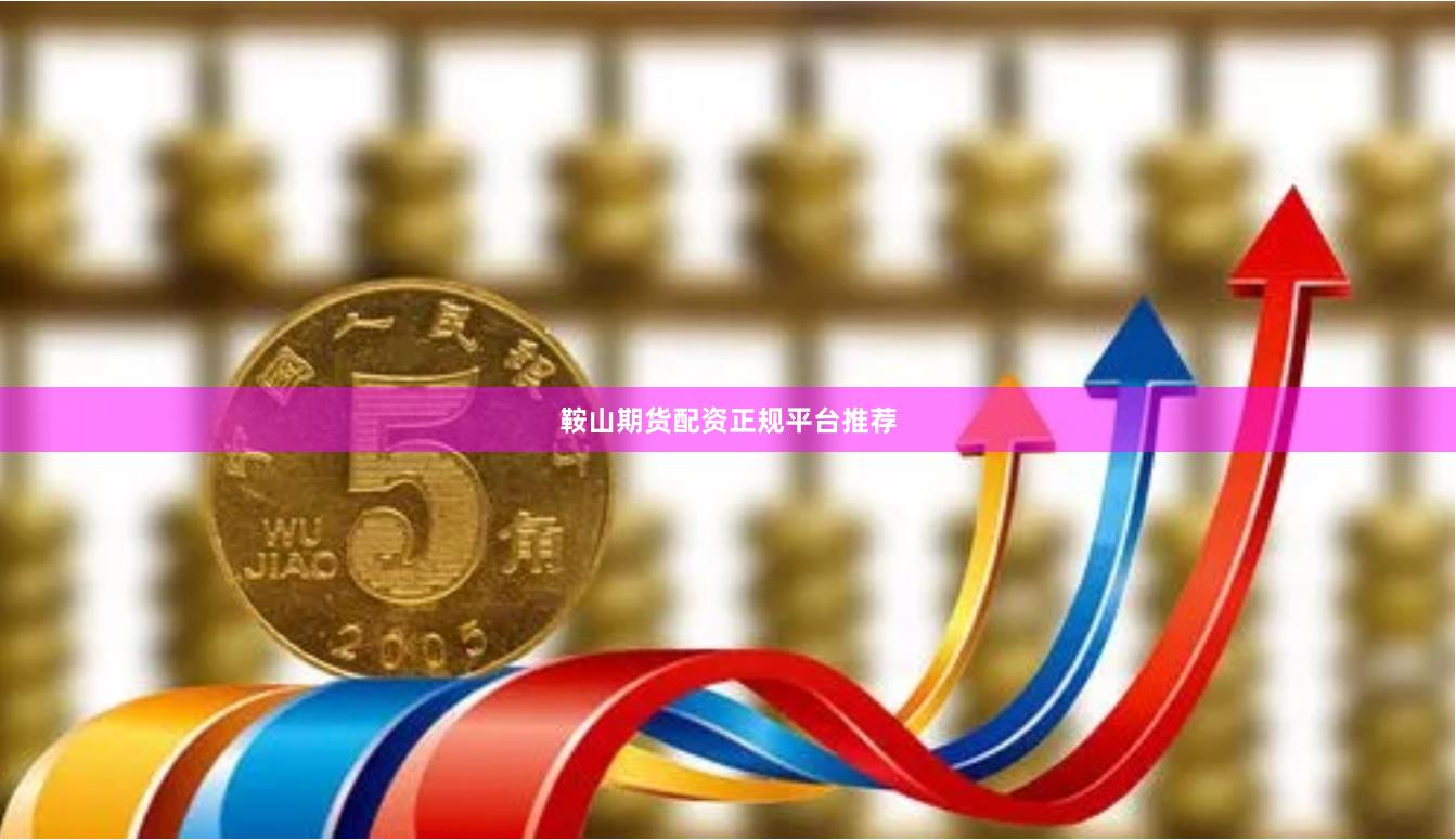 鞍山期货配资正规平台推荐