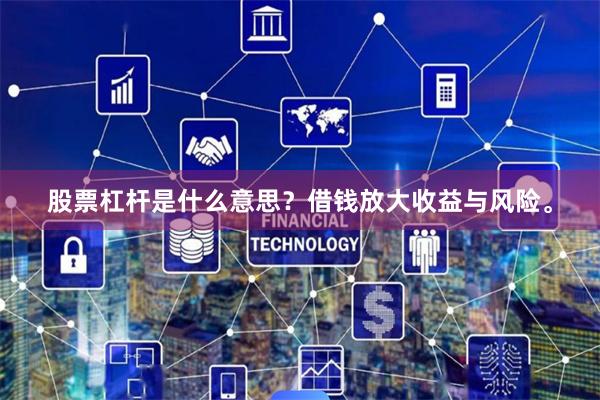 股票杠杆是什么意思？借钱放大收益与风险。