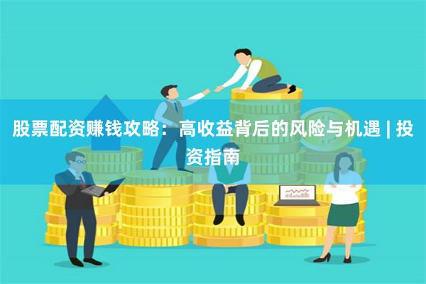 股票配资赚钱攻略：高收益背后的风险与机遇 | 投资指南